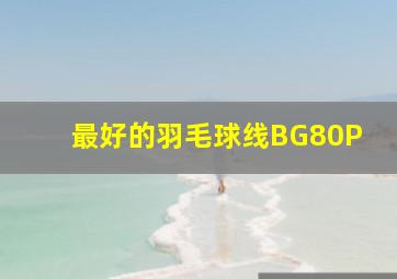 最好的羽毛球线BG80P