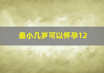 最小几岁可以怀孕12