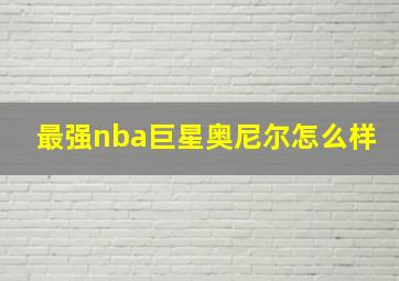 最强nba巨星奥尼尔怎么样