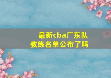 最新cba广东队教练名单公布了吗