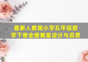 最新人教版小学五年级数学下册全册教案设计与反思