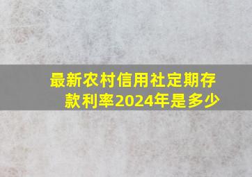 最新农村信用社定期存款利率2024年是多少