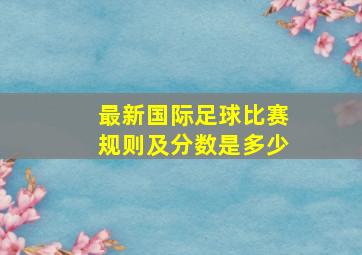 最新国际足球比赛规则及分数是多少