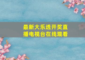 最新大乐透开奖直播电视台在线观看