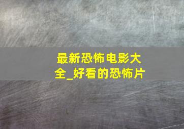 最新恐怖电影大全_好看的恐怖片