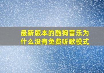 最新版本的酷狗音乐为什么没有免费听歌模式