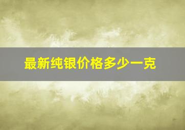 最新纯银价格多少一克