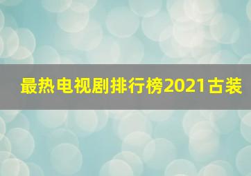 最热电视剧排行榜2021古装