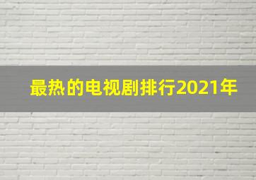 最热的电视剧排行2021年