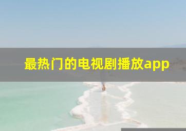 最热门的电视剧播放app