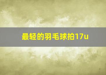 最轻的羽毛球拍17u