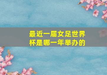 最近一届女足世界杯是哪一年举办的