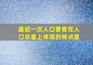 最近一次人口普查在人口总量上体现的特点是