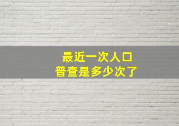 最近一次人口普查是多少次了