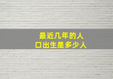 最近几年的人口出生是多少人