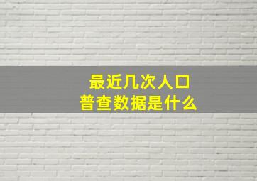 最近几次人口普查数据是什么