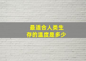 最适合人类生存的温度是多少