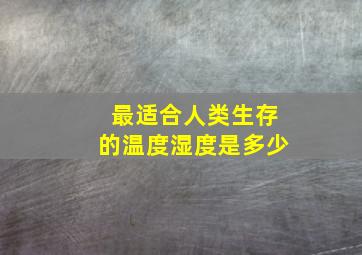 最适合人类生存的温度湿度是多少