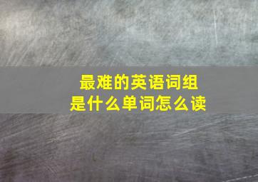 最难的英语词组是什么单词怎么读