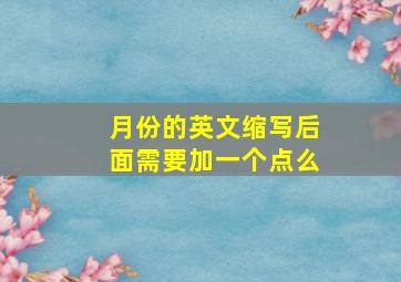 月份的英文缩写后面需要加一个点么