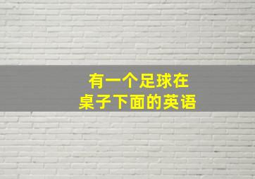 有一个足球在桌子下面的英语