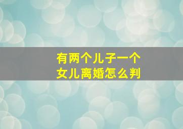 有两个儿子一个女儿离婚怎么判