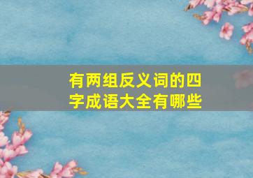 有两组反义词的四字成语大全有哪些