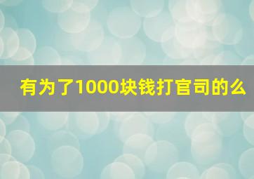 有为了1000块钱打官司的么