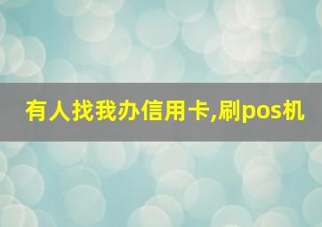 有人找我办信用卡,刷pos机