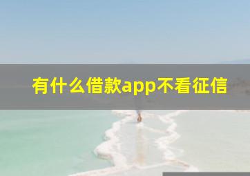 有什么借款app不看征信