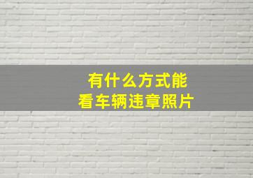 有什么方式能看车辆违章照片