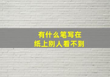 有什么笔写在纸上别人看不到