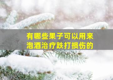 有哪些果子可以用来泡酒治疗跌打损伤的