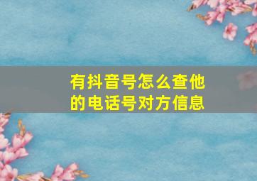 有抖音号怎么查他的电话号对方信息