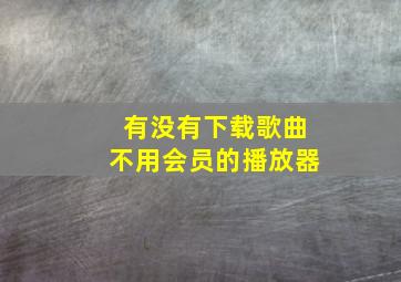 有没有下载歌曲不用会员的播放器