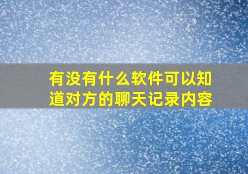 有没有什么软件可以知道对方的聊天记录内容