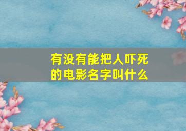 有没有能把人吓死的电影名字叫什么