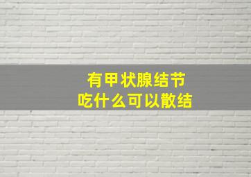 有甲状腺结节吃什么可以散结