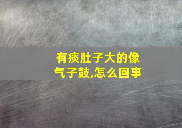 有痰肚子大的像气子鼓,怎么回事