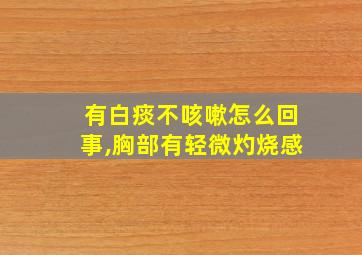 有白痰不咳嗽怎么回事,胸部有轻微灼烧感