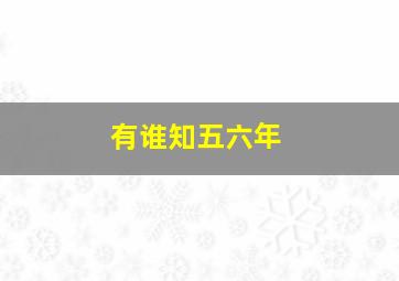 有谁知五六年