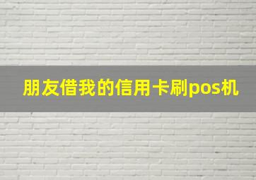 朋友借我的信用卡刷pos机