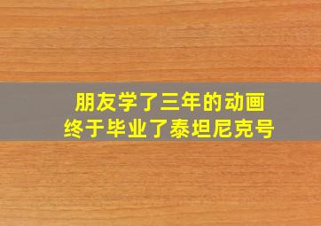 朋友学了三年的动画终于毕业了泰坦尼克号