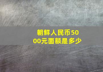 朝鲜人民币5000元面额是多少