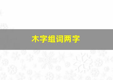 木字组词两字