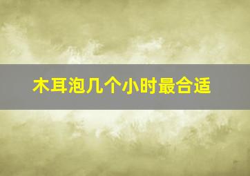 木耳泡几个小时最合适