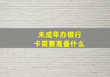 未成年办银行卡需要准备什么