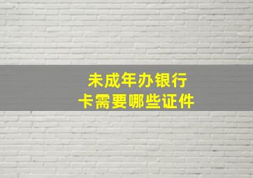 未成年办银行卡需要哪些证件