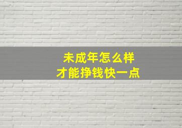 未成年怎么样才能挣钱快一点