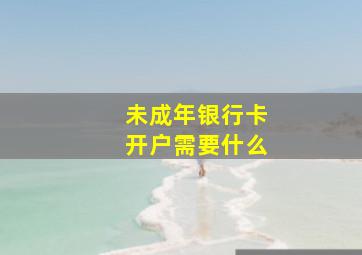 未成年银行卡开户需要什么